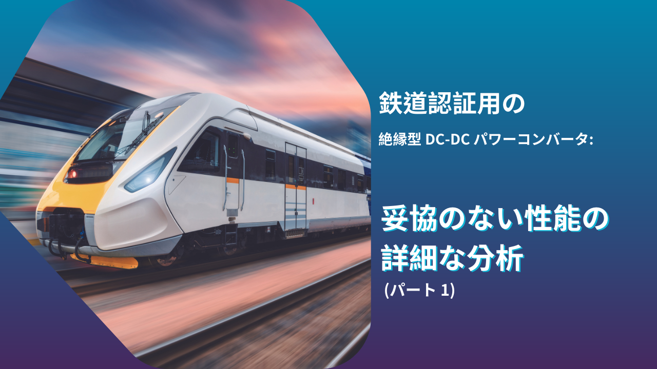 鉄道認証用の絶縁型 DC-DC パワーコンバータ: 妥協のない性能の詳細な分析 (パート 1)