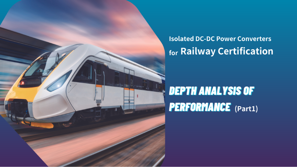 Isolated DC-DC Power Converters for Railway Certification: An In-depth Analysis of Uncompromising Performance (Part 1)