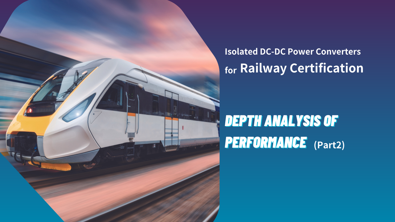 Isolated DC-DC Power Converters for Railway Certification: An In-depth Analysis of Uncompromising Performance (Part 2)