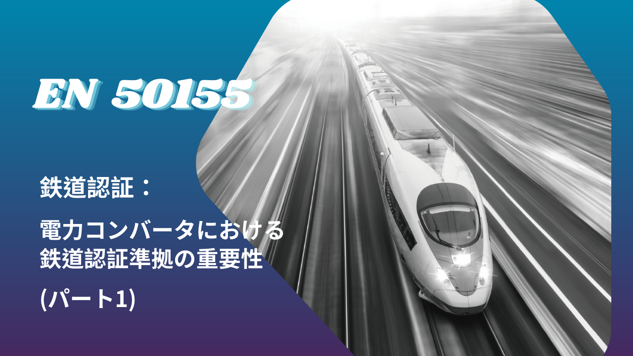 EN 50155 鉄道認証：電力コンバータにおける鉄道認証準拠の重要性（パート1）