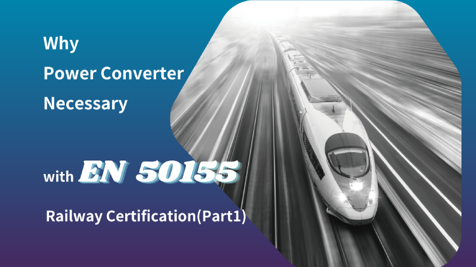Why is it necessary for a power converter to comply with the EN 50155 railway certification? (Part 1)