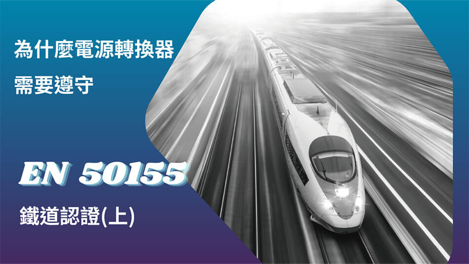 為何【電源轉換器】會需要遵守EN 50155鐵道認證? (上)