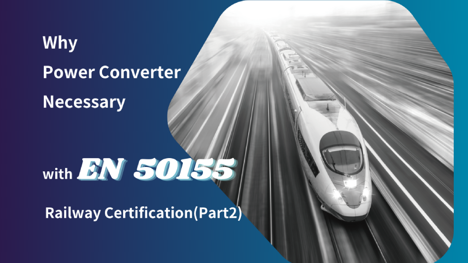 Why is it necessary for a power converter to comply with the EN 50155 railway certification? (Part 2)