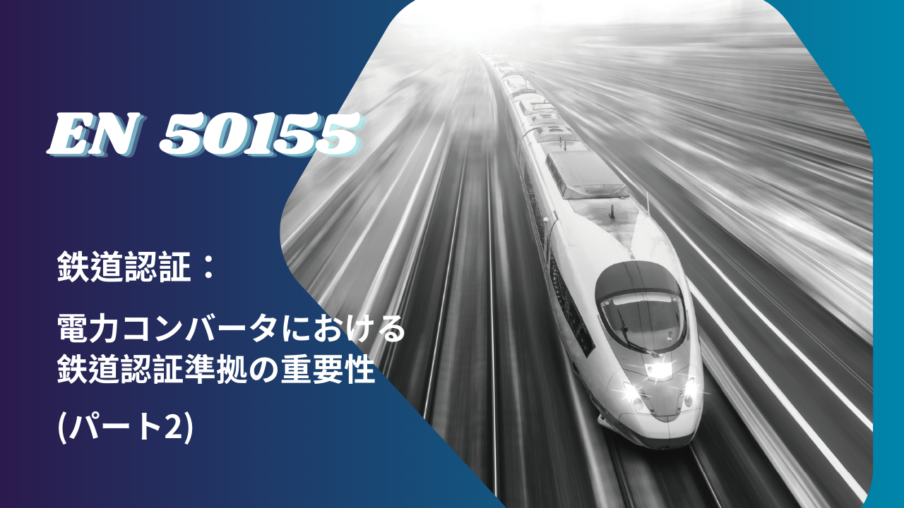 EN 50155 鉄道認証：電力コンバータにおける鉄道認証準拠の重要性 (パート2)